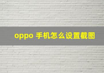 oppo 手机怎么设置截图